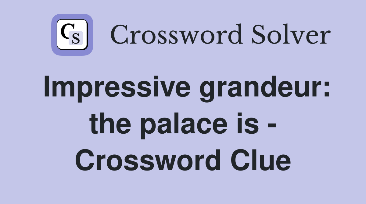 Impressive grandeur: the palace is - Crossword Clue