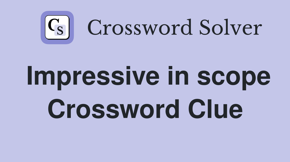 Impressive in scope Crossword Clue