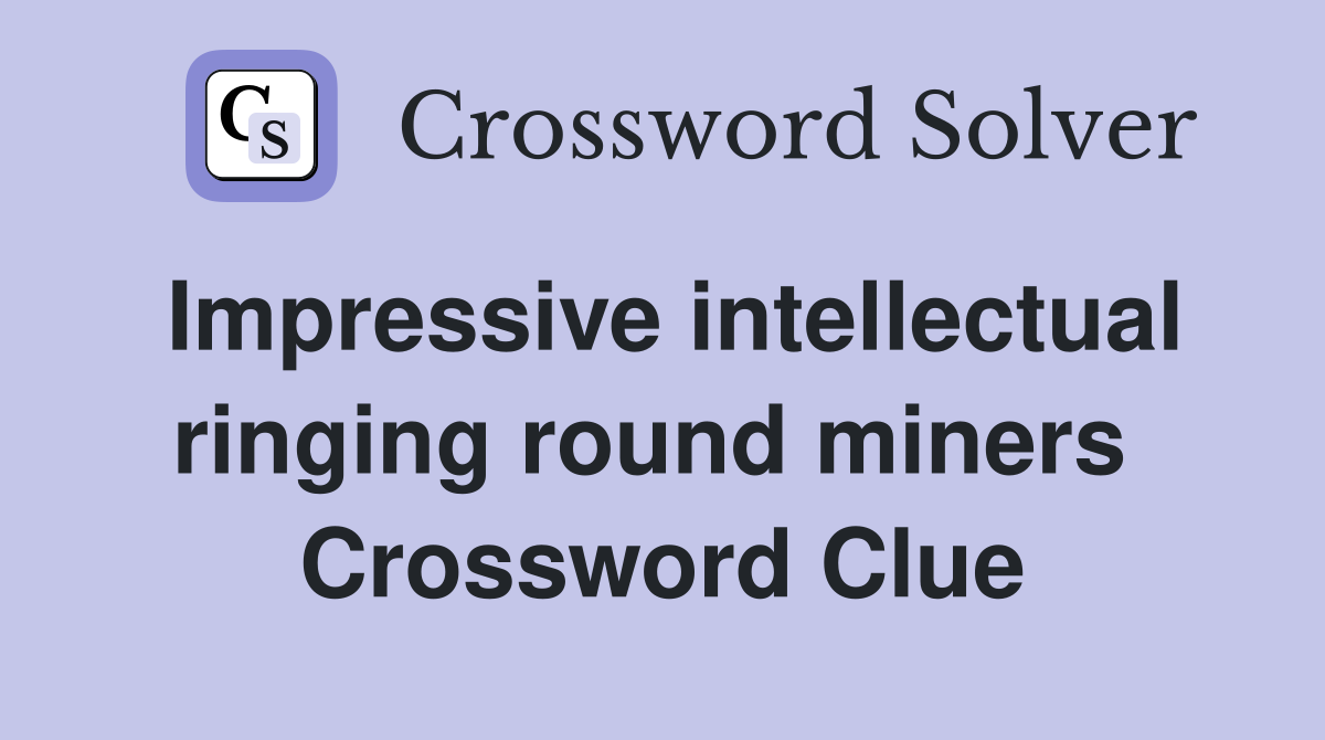 Impressive intellectual ringing round miners  Crossword Clue
