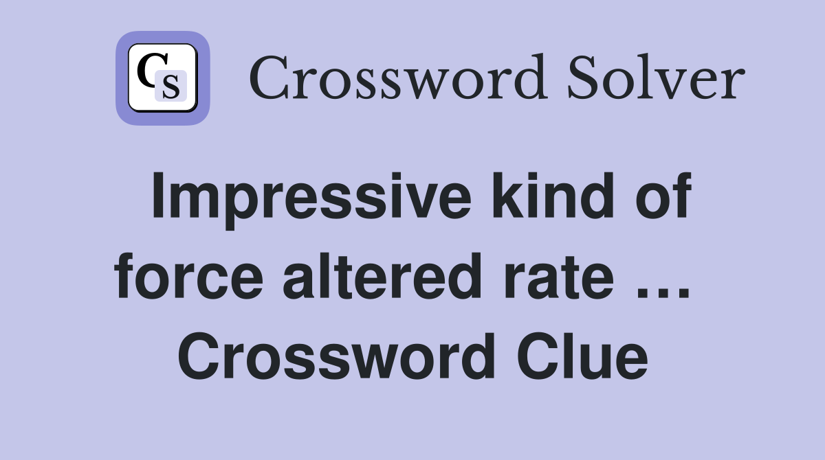 Impressive kind of force altered rate …  Crossword Clue