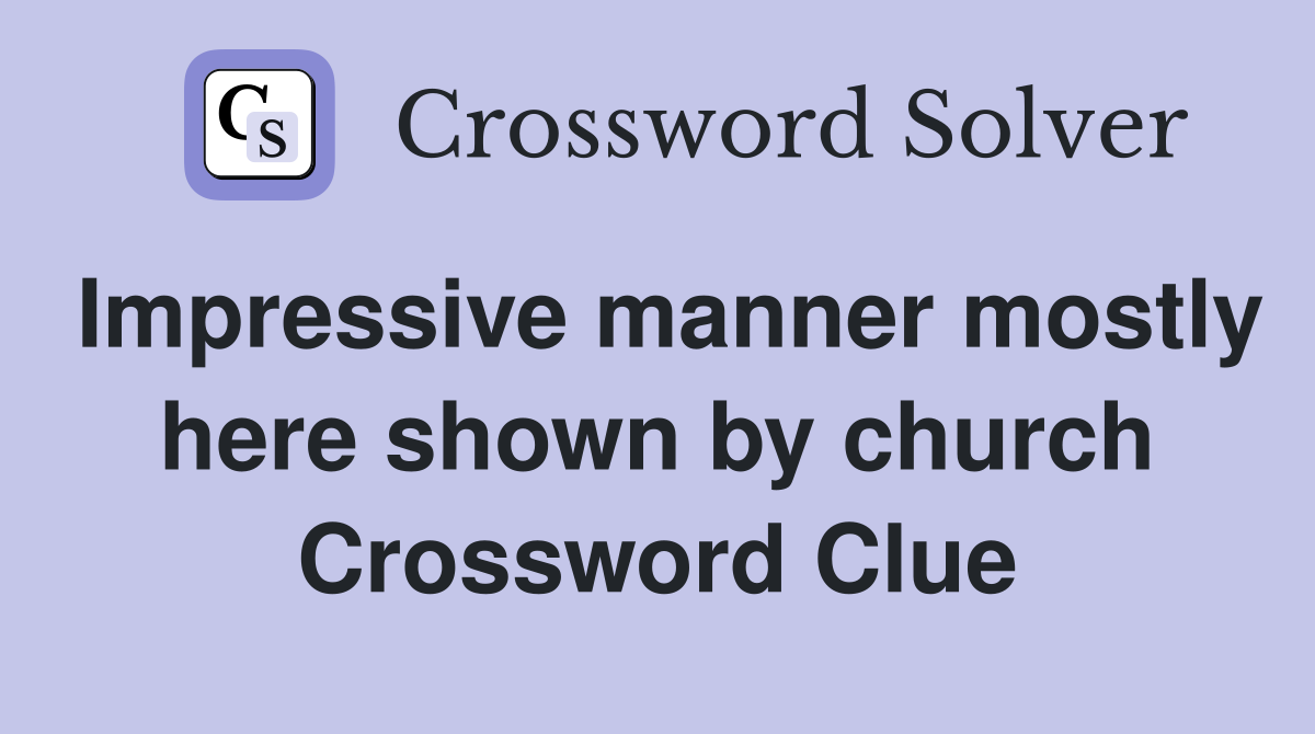 Impressive manner mostly here shown by church Crossword Clue