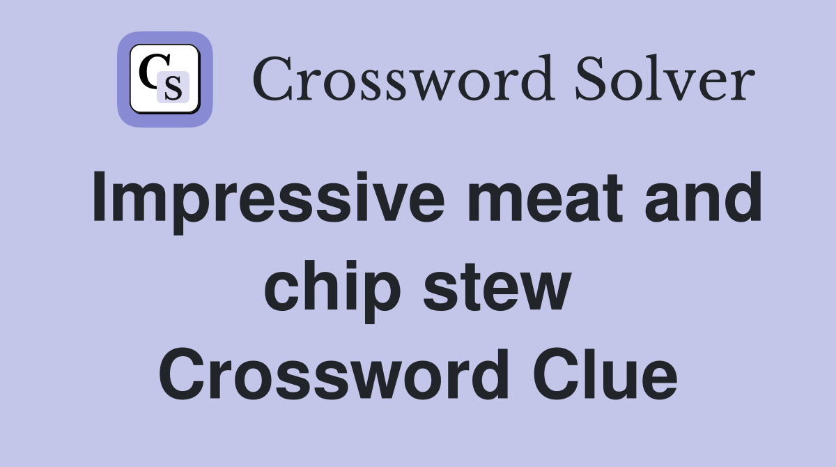 Impressive meat and chip stew Crossword Clue
