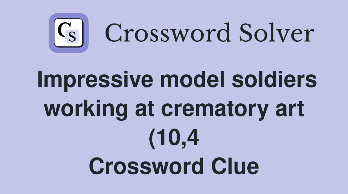 Impressive model soldiers working at crematory art (10 4) Crossword Impressive model soldiers working at crematory art (10 4) Crossword