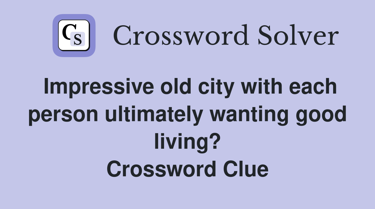 Impressive old city with each person ultimately wanting good living? Crossword Clue