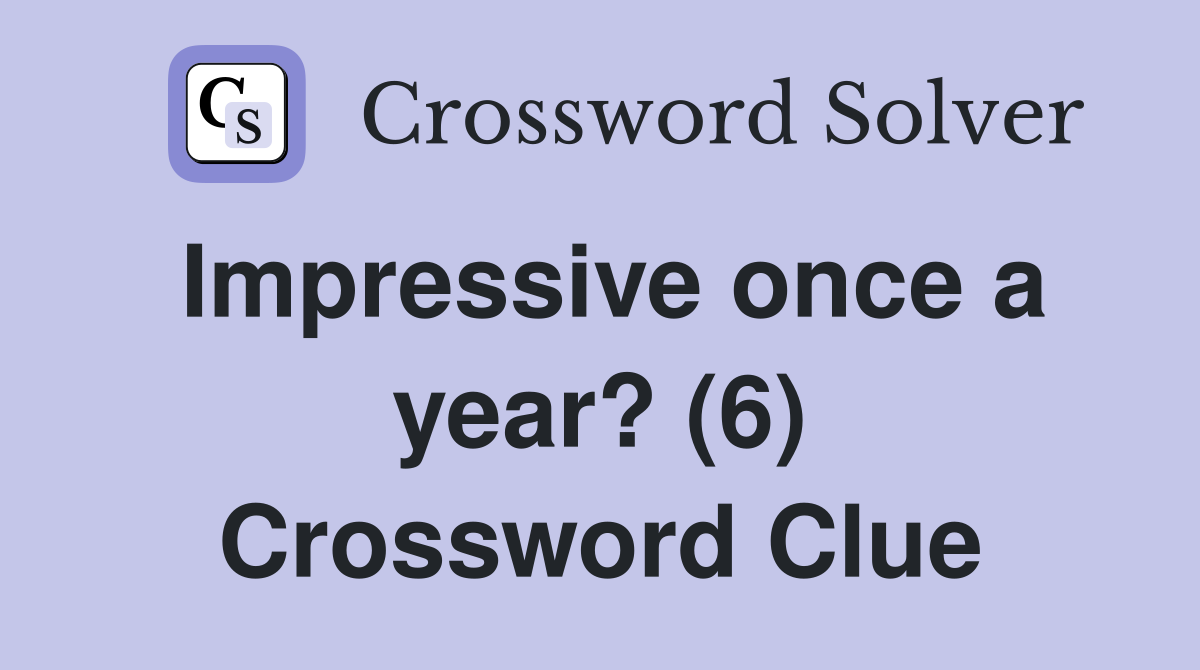 Impressive once a year? (6) Crossword Clue