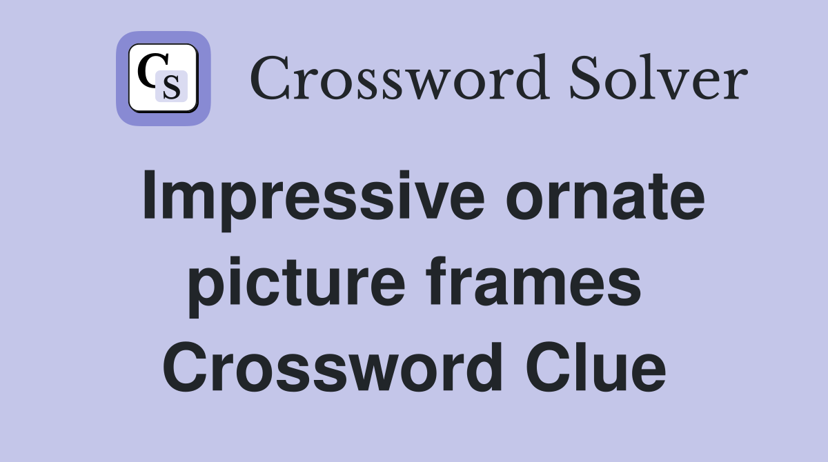 Impressive ornate picture frames Crossword Clue