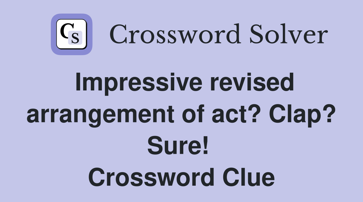 Impressive revised arrangement of act? Clap? Sure!  Crossword Clue