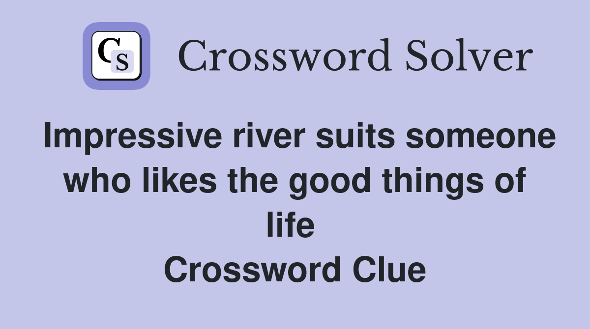 Impressive river suits someone who likes the good things of life  Crossword Clue
