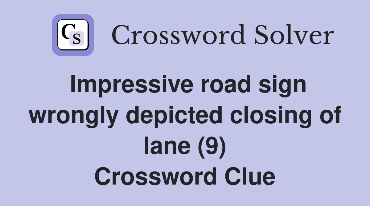 Impressive road sign wrongly depicted closing of lane (9) Crossword Clue