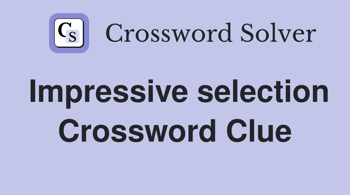 Impressive selection Crossword Clue