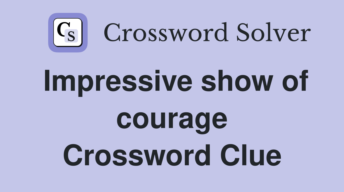 Impressive show of courage Crossword Clue