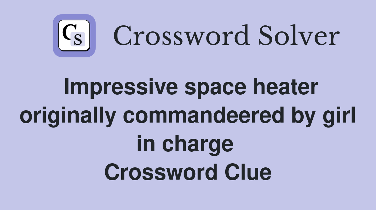Impressive space heater originally commandeered by girl in charge  Crossword Clue