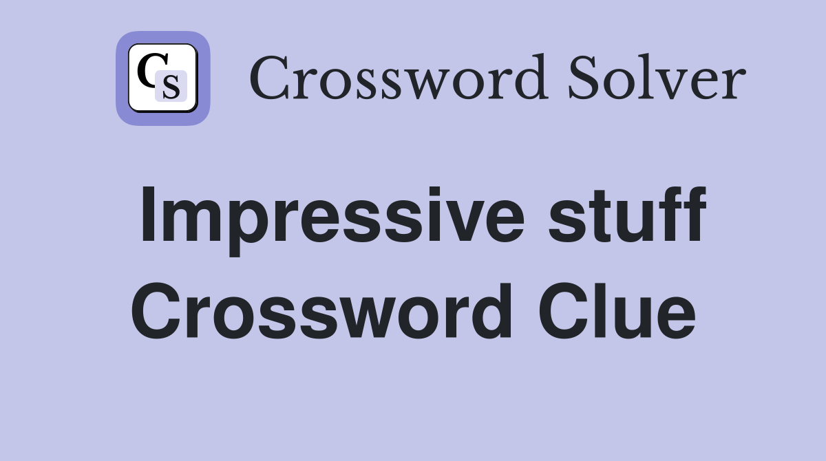 Impressive stuff Crossword Clue