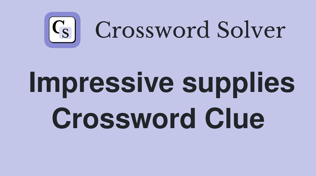 Impressive supplies Crossword Clue