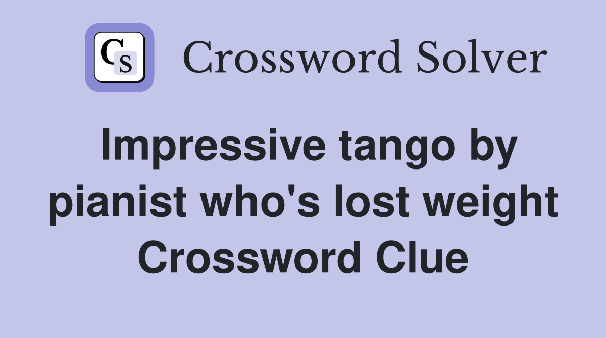Impressive tango by pianist who's lost weight Crossword Clue
