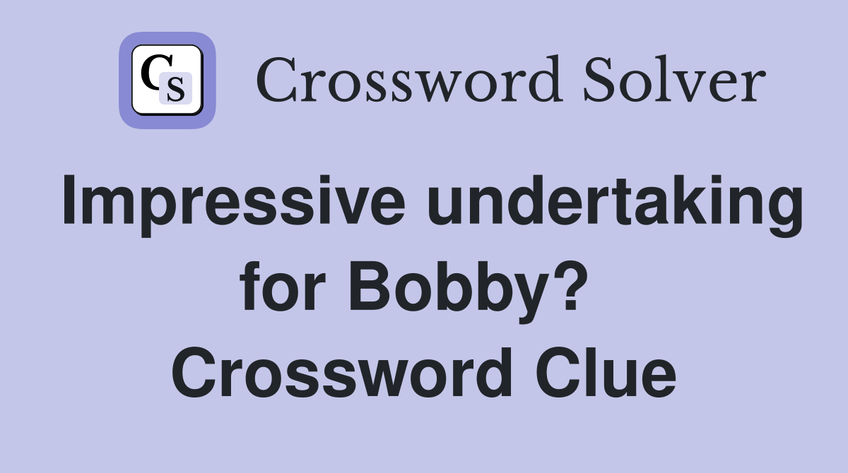 Impressive undertaking for Bobby?  Crossword Clue