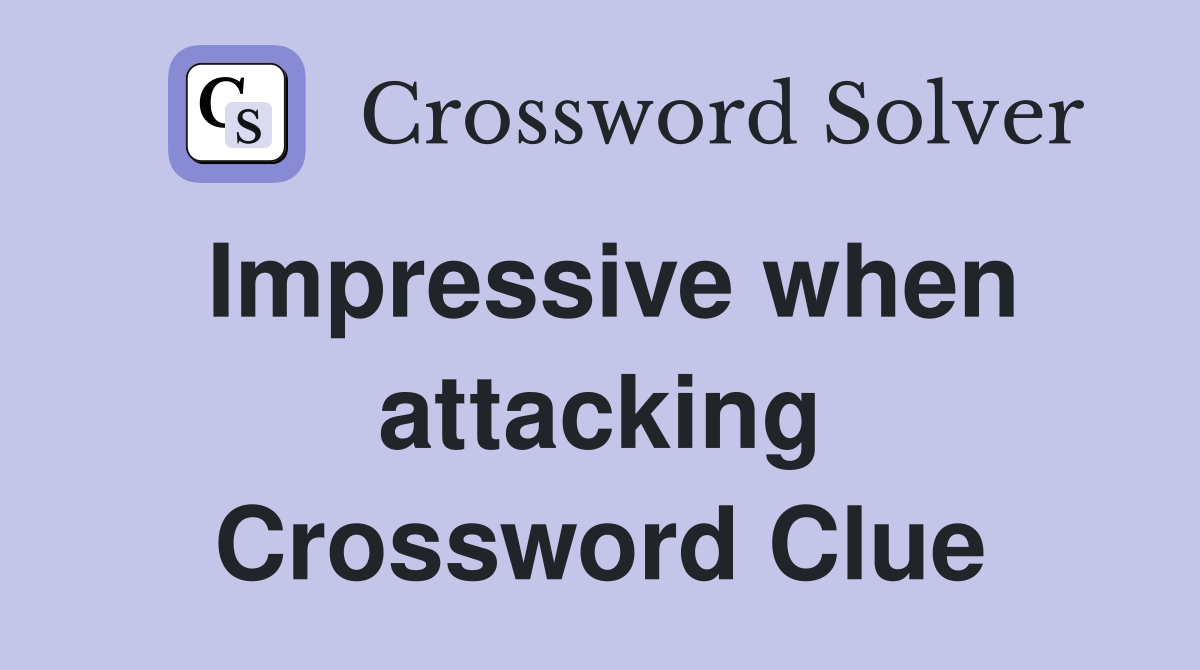 Impressive when attacking Crossword Clue