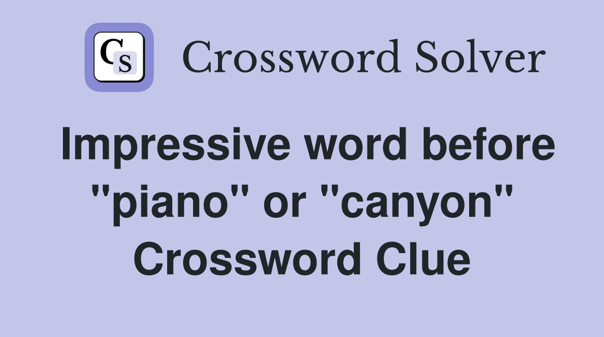 Impressive word before "piano" or "canyon" Crossword Clue