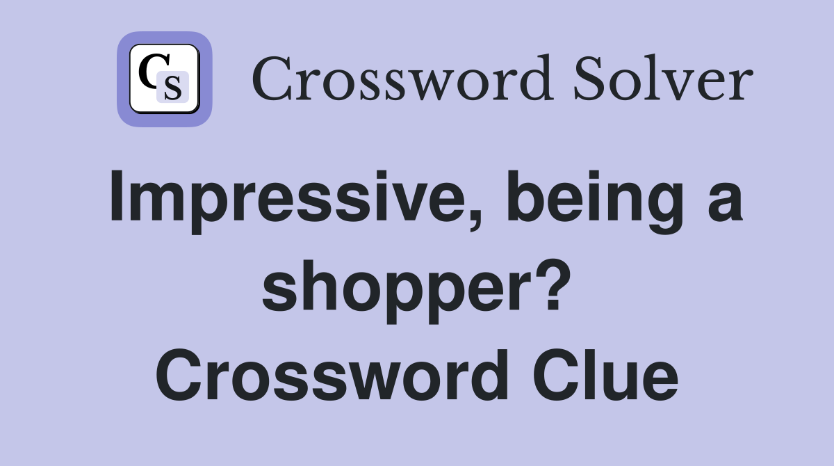 Impressive, being a shopper? Crossword Clue