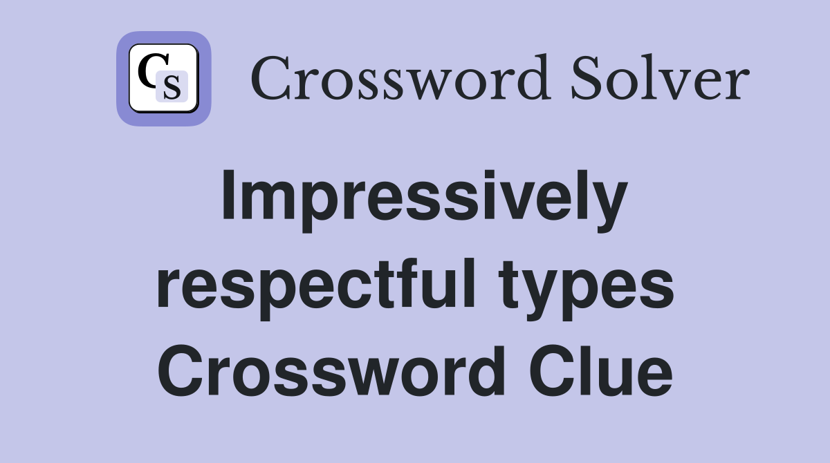 Impressively respectful types Crossword Clue