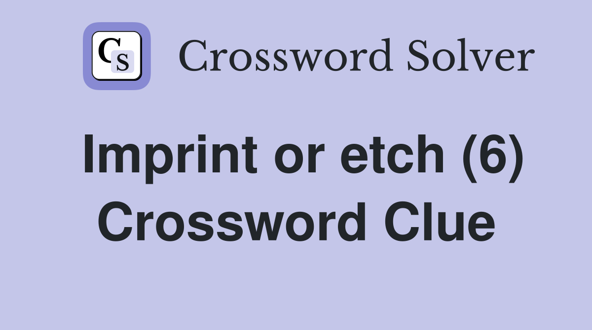Imprint or etch (6) Crossword Clue