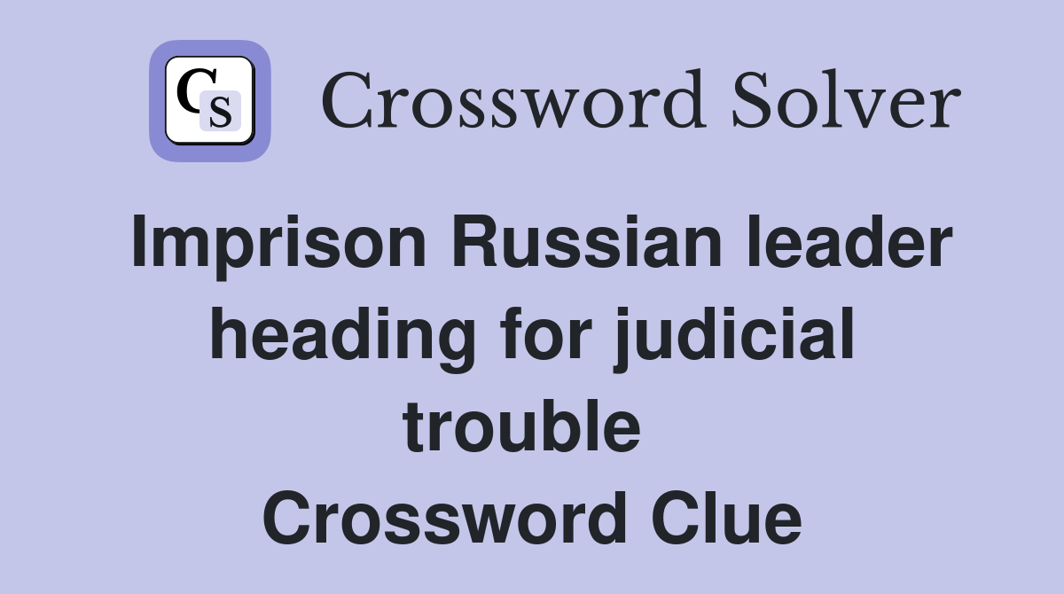 Imprison Russian leader heading for judicial trouble  Crossword Clue
