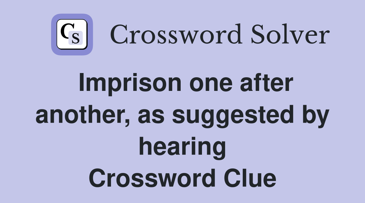 Imprison one after another, as suggested by hearing Crossword Clue