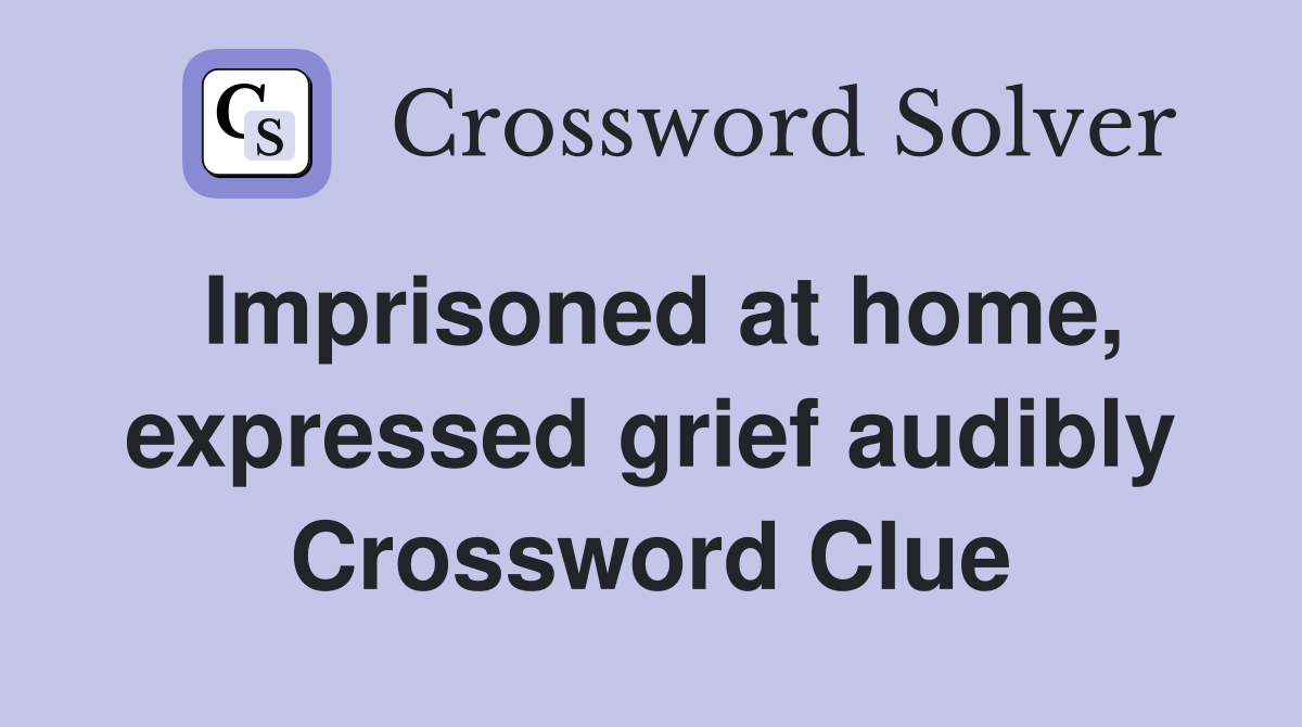 Imprisoned at home, expressed grief audibly Crossword Clue