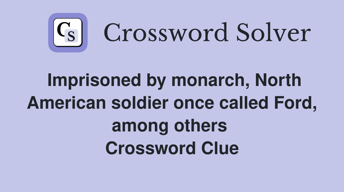 Imprisoned by monarch, North American soldier once called Ford, among others  Crossword Clue