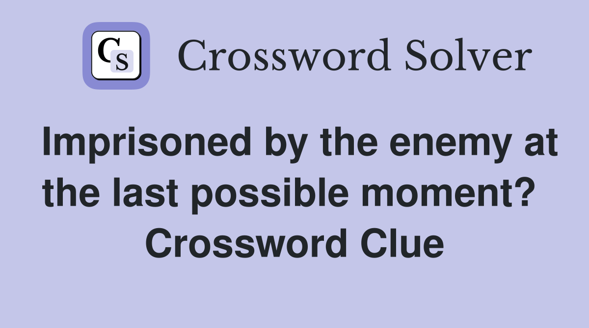 Imprisoned by the enemy at the last possible moment?  Crossword Clue