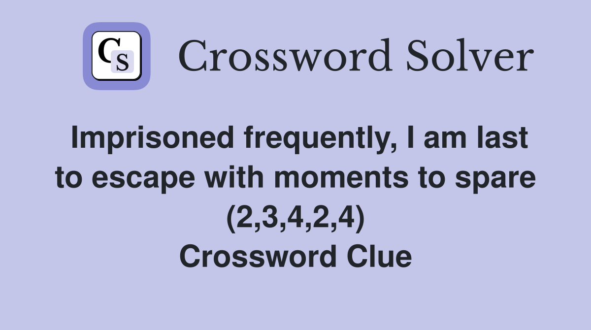 Imprisoned frequently, I am last to escape with moments to spare (2,3,4,2,4) Crossword Clue