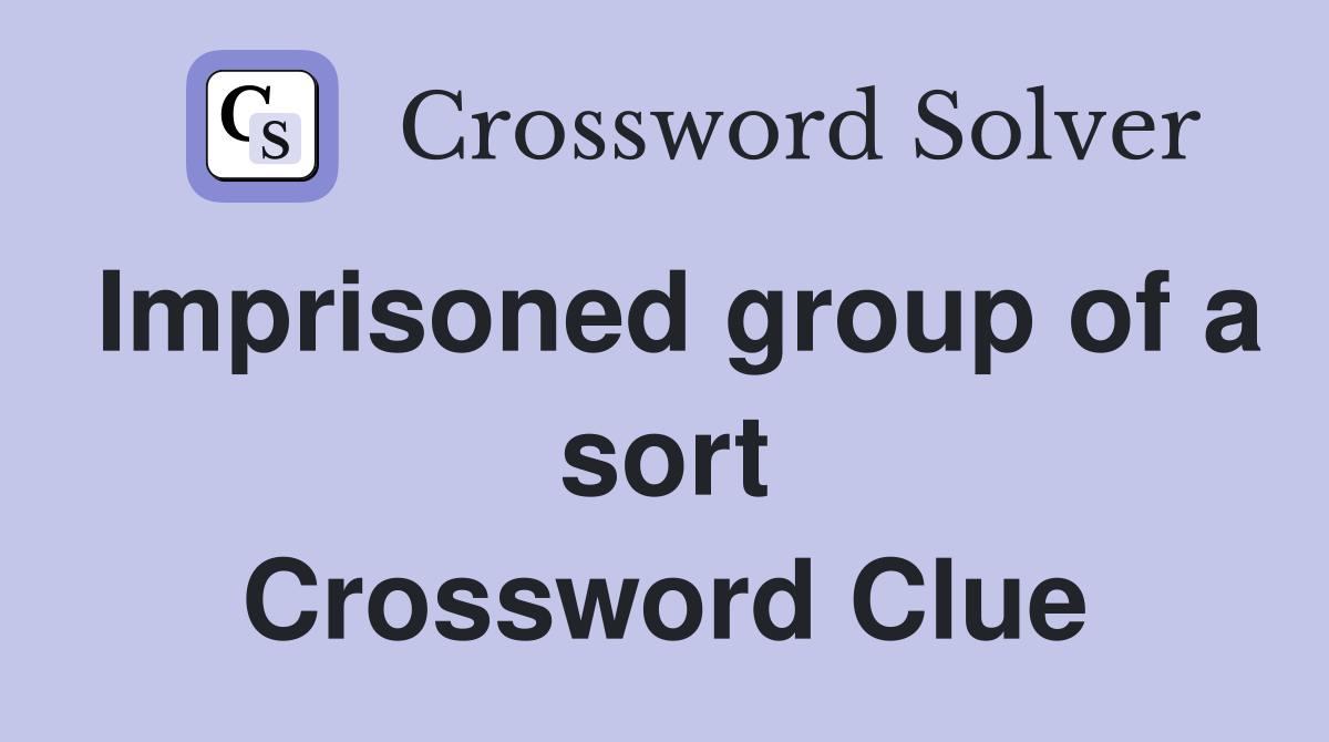 Imprisoned group of a sort Crossword Clue