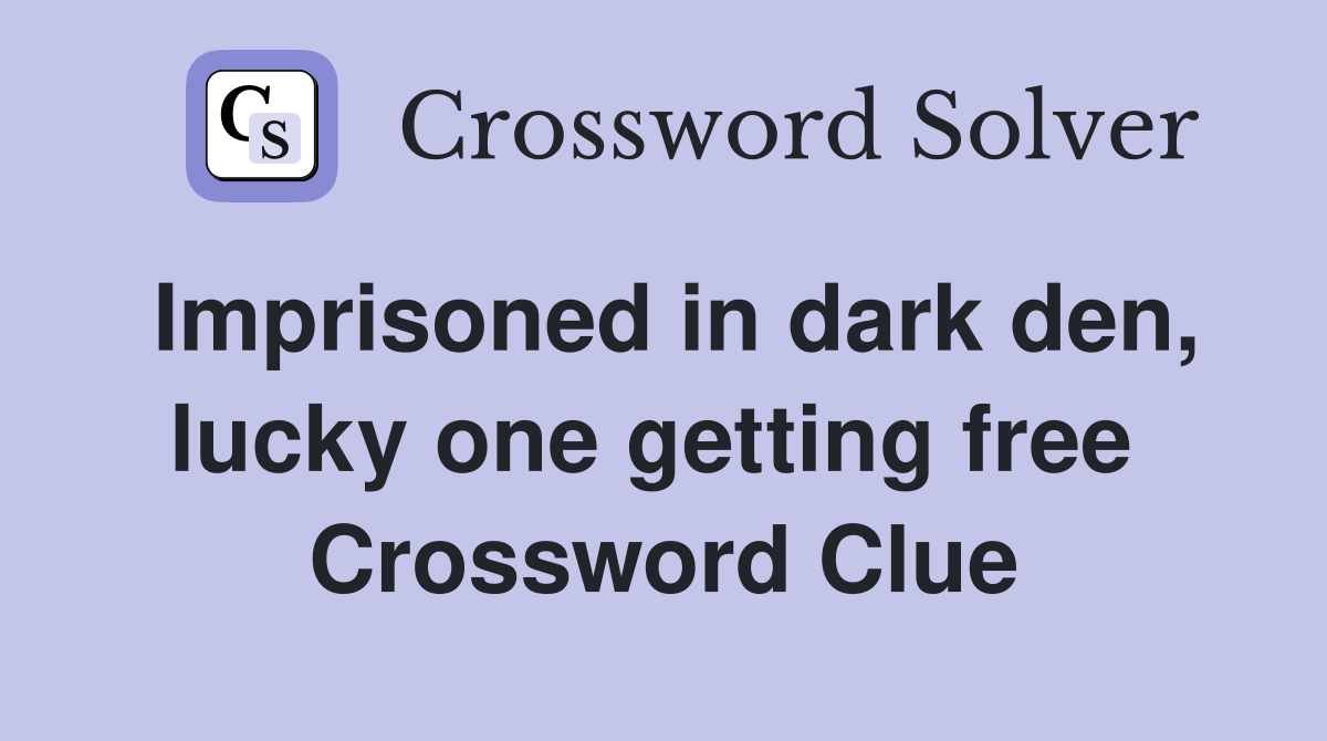 Imprisoned in dark den, lucky one getting free  Crossword Clue