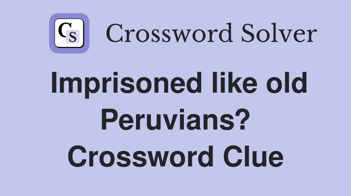 Imprisoned like old Peruvians? Crossword Clue