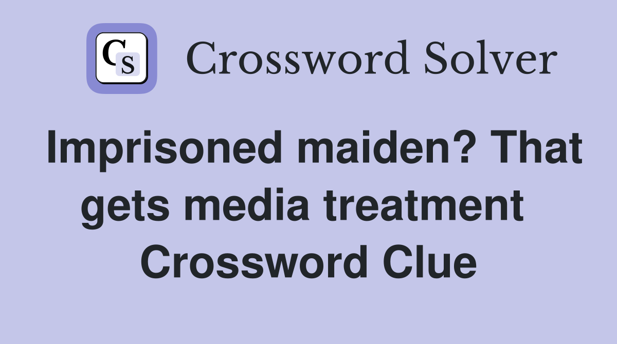 Imprisoned maiden? That gets media treatment  Crossword Clue