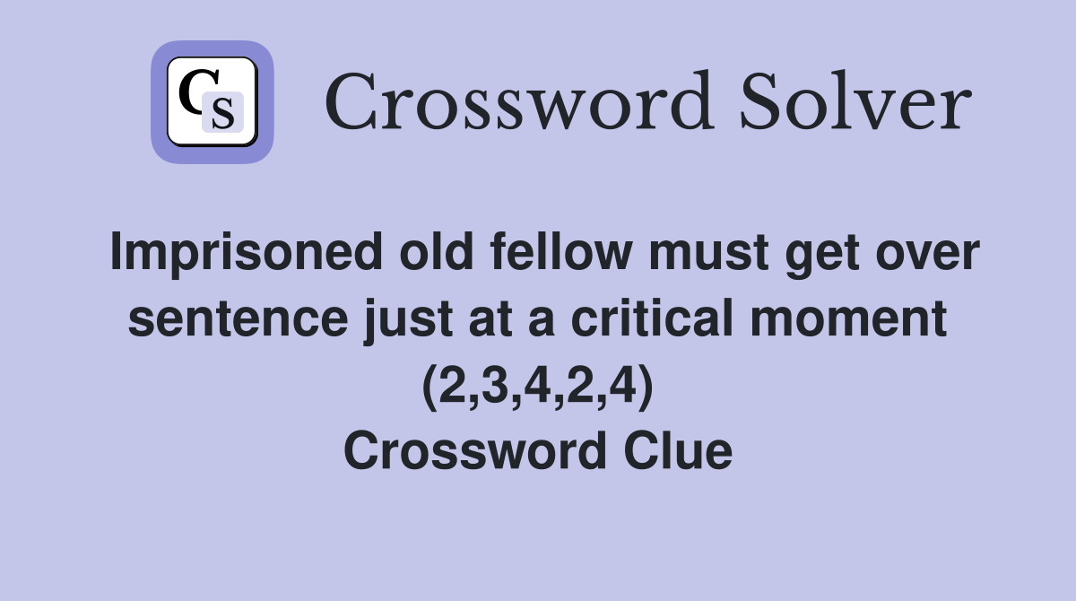 Imprisoned old fellow must get over sentence just at a critical moment (2,3,4,2,4) Crossword Clue