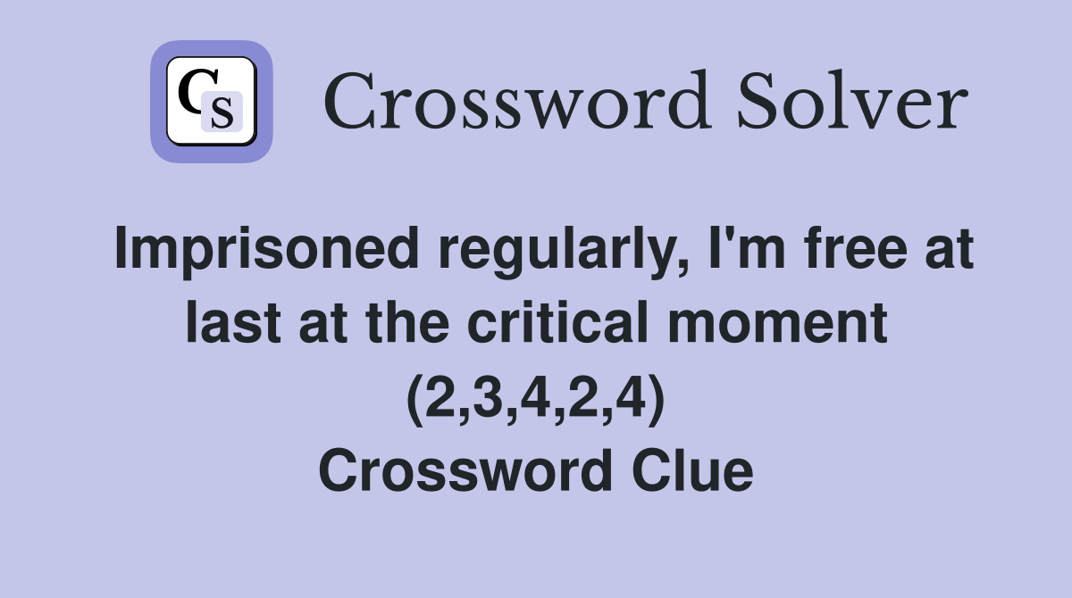 Imprisoned regularly, I'm free at last at the critical moment (2,3,4,2,4) Crossword Clue