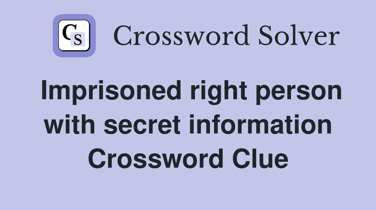 Imprisoned right person with secret information Crossword Clue