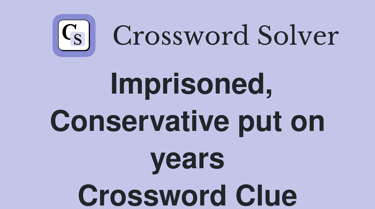 Imprisoned, Conservative put on years Crossword Clue
