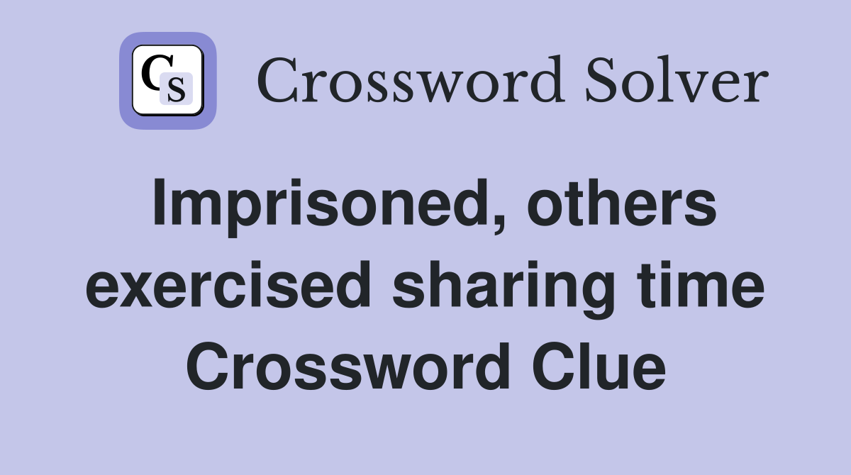 Imprisoned, others exercised sharing time Crossword Clue