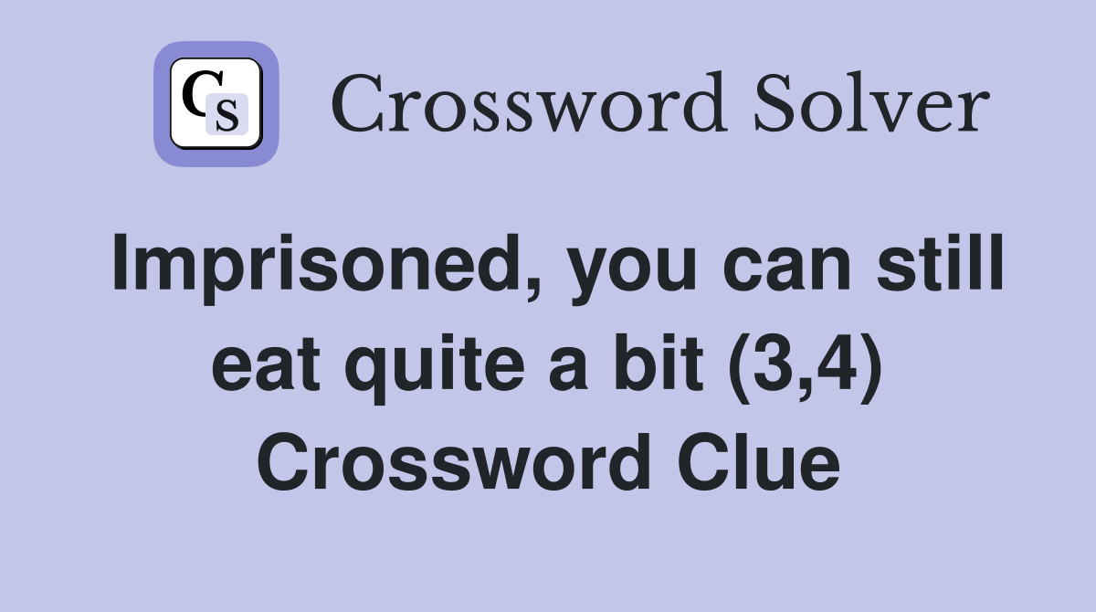 Imprisoned, you can still eat quite a bit (3,4) Crossword Clue