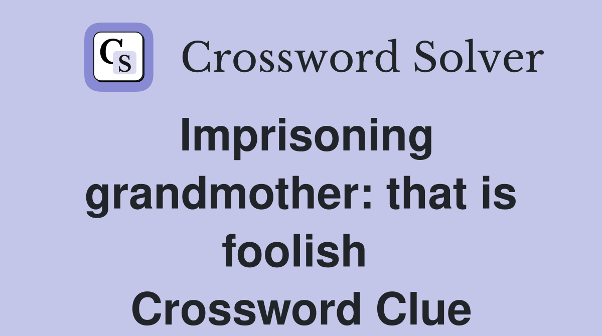 Imprisoning grandmother: that is foolish  Crossword Clue
