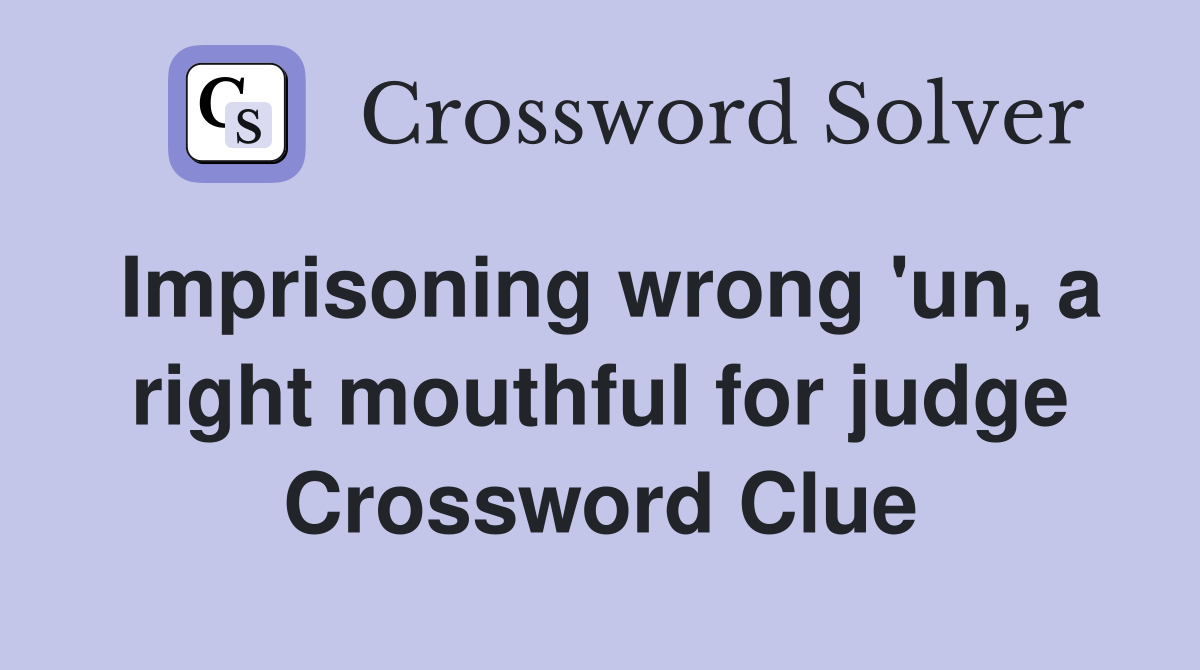 Imprisoning wrong 'un, a right mouthful for judge Crossword Clue