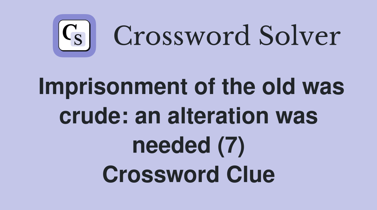 Imprisonment of the old was crude: an alteration was needed (7) Crossword Clue
