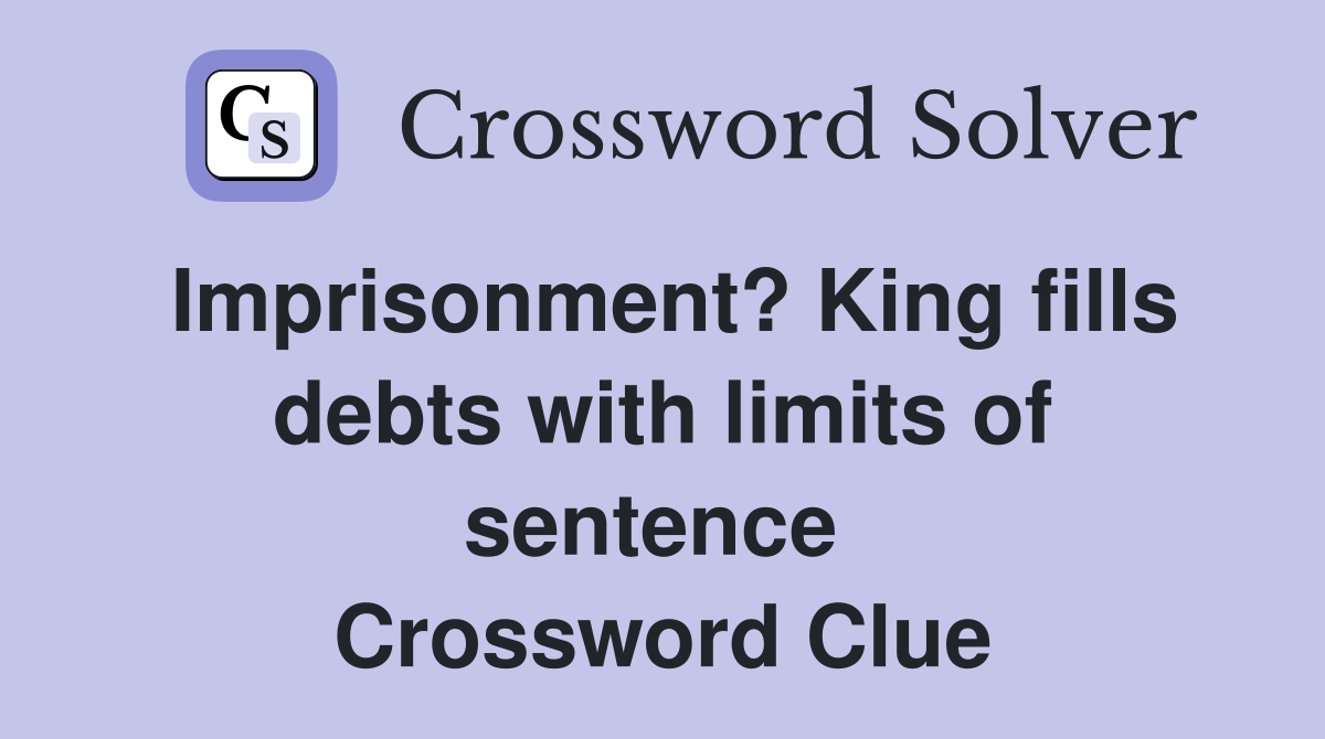 Imprisonment? King fills debts with limits of sentence  Crossword Clue