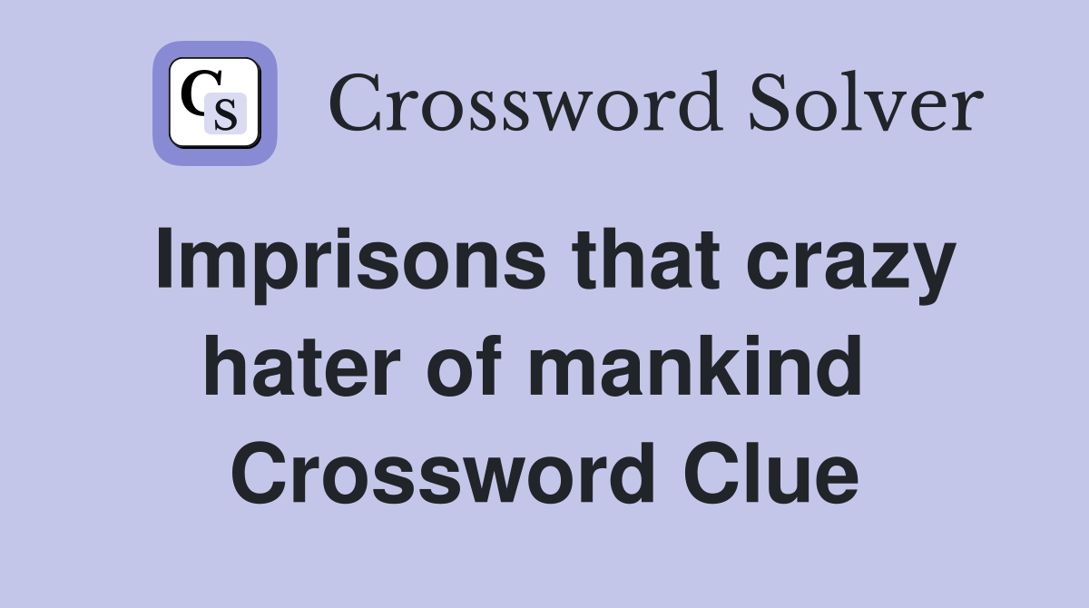 Imprisons that crazy hater of mankind  Crossword Clue