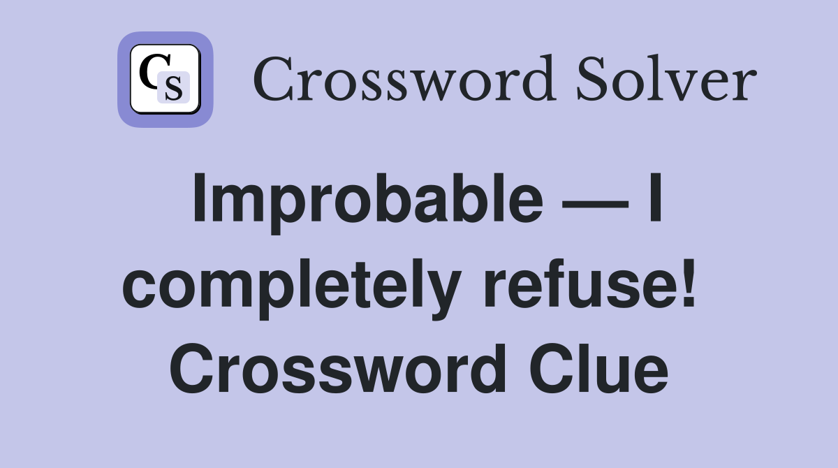 Improbable — I completely refuse!  Crossword Clue