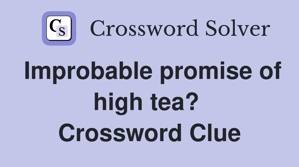 Improbable promise of high tea?  Crossword Clue