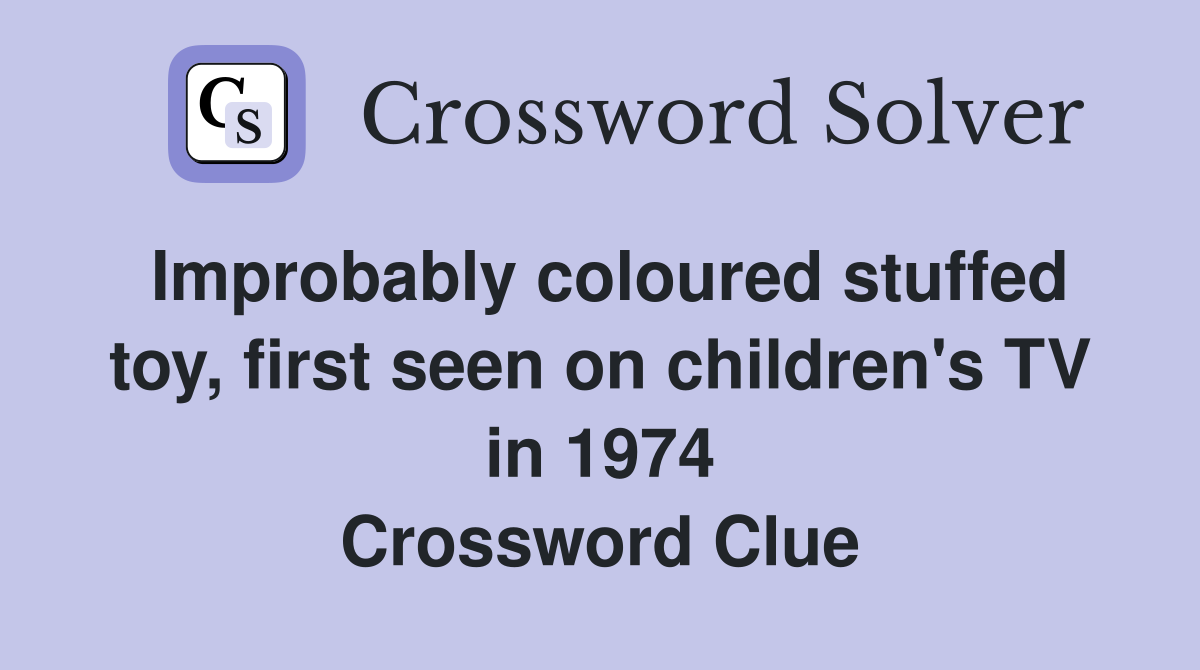 Improbably coloured stuffed toy, first seen on children's TV in 1974 Crossword Clue