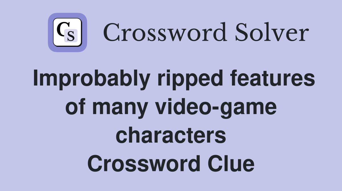 Improbably ripped features of many video-game characters Crossword Clue